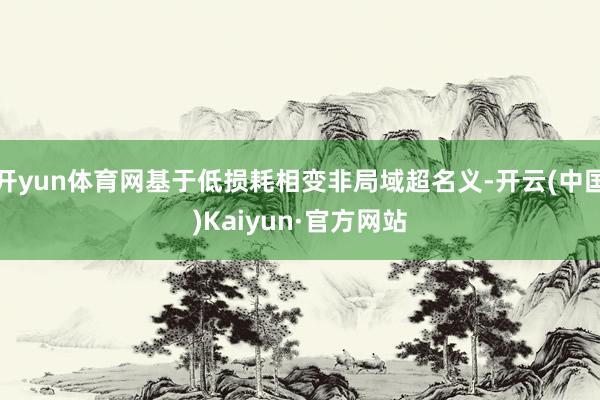 开yun体育网基于低损耗相变非局域超名义-开云(中国)Kaiyun·官方网站