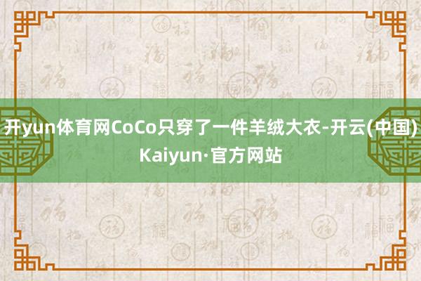 开yun体育网CoCo只穿了一件羊绒大衣-开云(中国)Kaiyun·官方网站