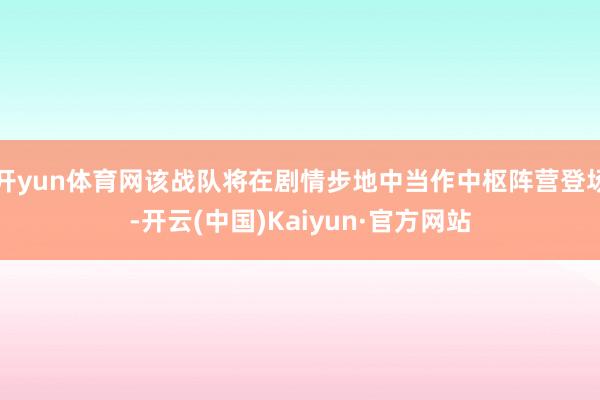 开yun体育网该战队将在剧情步地中当作中枢阵营登场-开云(中国)Kaiyun·官方网站