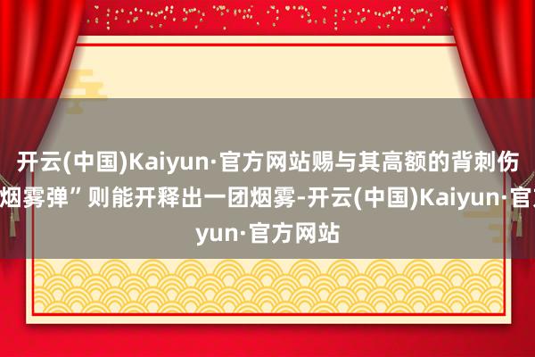 开云(中国)Kaiyun·官方网站赐与其高额的背刺伤害；“烟雾弹”则能开释出一团烟雾-开云(中国)Kaiyun·官方网站