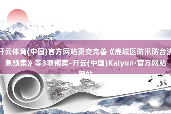 开云体育(中国)官方网站更变完善《鹿城区防汛防台济急预案》等3项预案-开云(中国)Kaiyun·官方网站