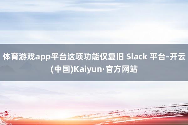体育游戏app平台这项功能仅复旧 Slack 平台-开云(中国)Kaiyun·官方网站