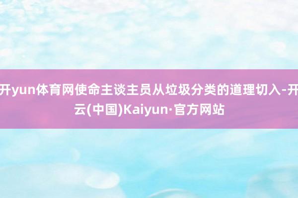 开yun体育网使命主谈主员从垃圾分类的道理切入-开云(中国)Kaiyun·官方网站