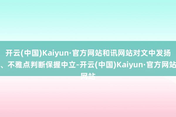 开云(中国)Kaiyun·官方网站和讯网站对文中发扬、不雅点判断保握中立-开云(中国)Kaiyun·官方网站