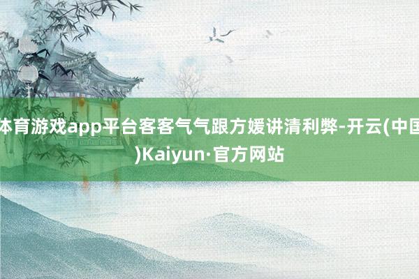 体育游戏app平台客客气气跟方媛讲清利弊-开云(中国)Kaiyun·官方网站