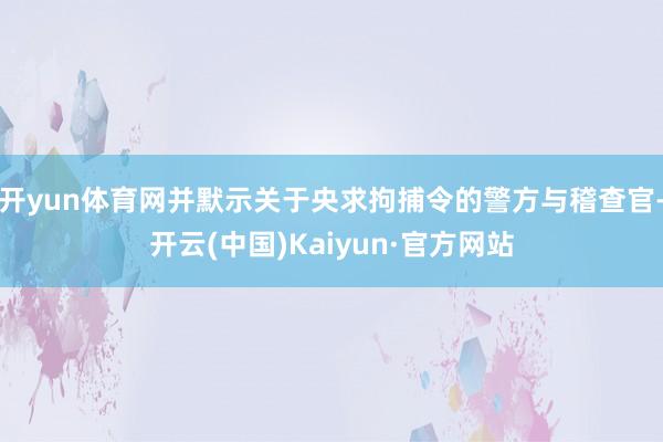 开yun体育网并默示关于央求拘捕令的警方与稽查官-开云(中国)Kaiyun·官方网站