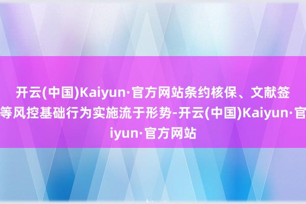 开云(中国)Kaiyun·官方网站条约核保、文献签章核验等风控基础行为实施流于形势-开云(中国)Kaiyun·官方网站