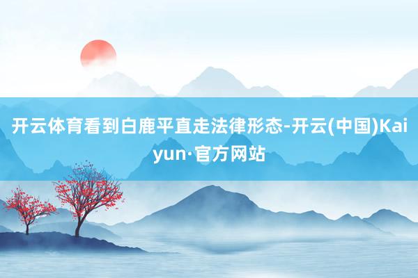 开云体育看到白鹿平直走法律形态-开云(中国)Kaiyun·官方网站