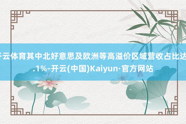 开云体育其中北好意思及欧洲等高溢价区域营收占比达8.1%-开云(中国)Kaiyun·官方网站