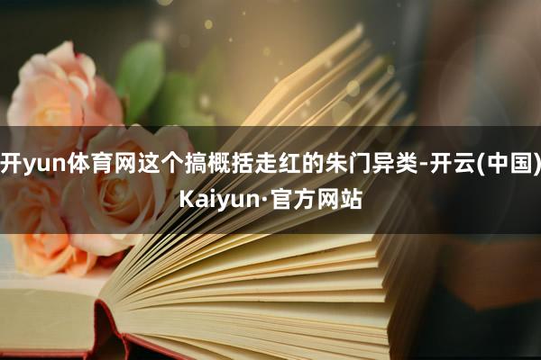 开yun体育网这个搞概括走红的朱门异类-开云(中国)Kaiyun·官方网站