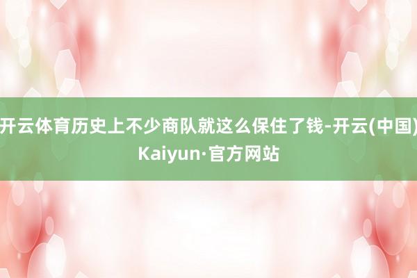 开云体育历史上不少商队就这么保住了钱-开云(中国)Kaiyun·官方网站