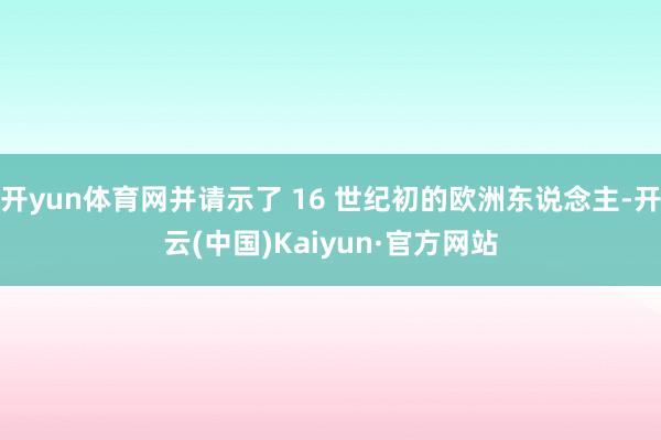 开yun体育网并请示了 16 世纪初的欧洲东说念主-开云(中国)Kaiyun·官方网站