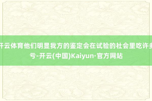 开云体育他们明显我方的鉴定会在试验的社会里吃许多亏-开云(中国)Kaiyun·官方网站