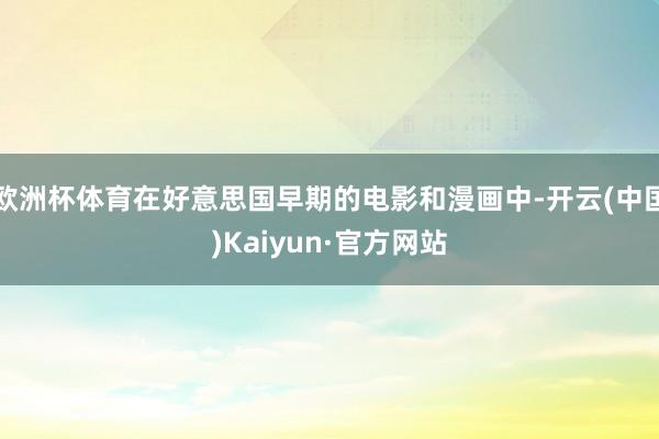 欧洲杯体育在好意思国早期的电影和漫画中-开云(中国)Kaiyun·官方网站